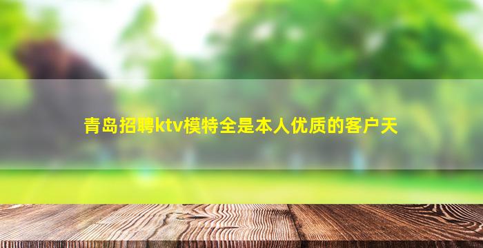 青岛招聘ktv模特全是本人优质的客户天